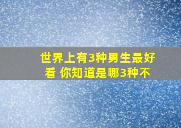 世界上有3种男生最好看 你知道是哪3种不